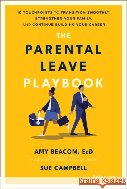 The Parental Leave Playbook: 10 Touchpoints to Transition Smoothly, Strengthen Your Family, and Continue Building Your Career Amy Beacom 9781119789239 Wiley