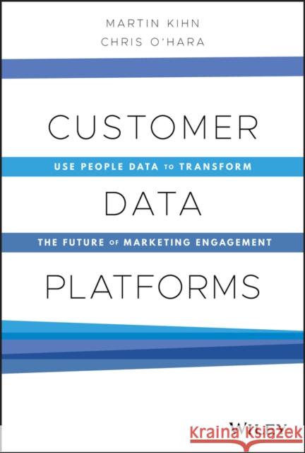 Customer Data Platforms: Use People Data to Transform the Future of Marketing Engagement Christopher B. O'Hara 9781119790112 John Wiley & Sons Inc