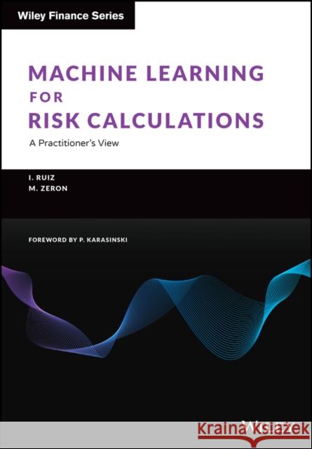 Machine Learning for Risk Calculations: A Practitioner's View Mariano Zeron Ignacio Ruiz 9781119791386 Wiley