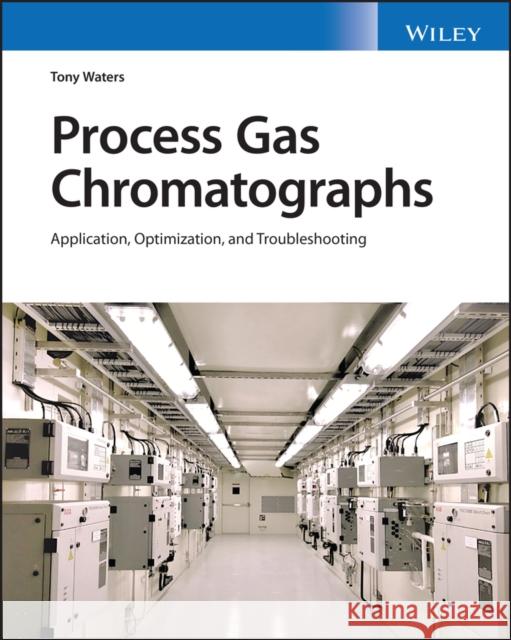 Process Gas Chromatography: Advanced Design and Troubleshooting Tony Waters 9781119791478 John Wiley and Sons Ltd