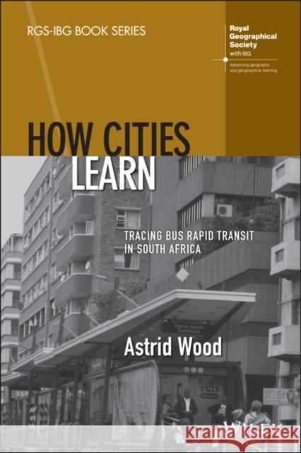 How Cities Learn: Tracing Bus Rapid Transit in South Africa Astrid Wood 9781119794288 John Wiley & Sons Inc