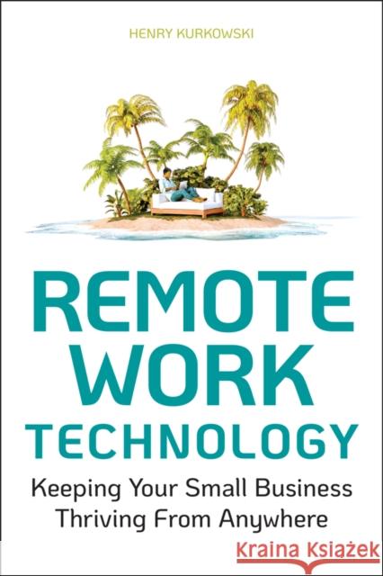 Remote Work Technology: Keeping Your Small Business Thriving from Anywhere Kurkowski, Henry 9781119794523