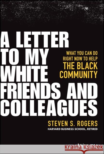 A Letter to My White Friends and Colleagues: What You Can Do Right Now to Help the Black Community Steven Rogers 9781119794776 Wiley