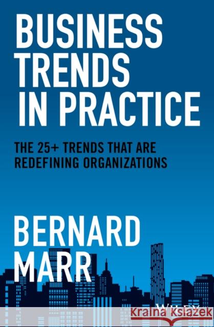 Business Trends in Practice: The 25+ Trends That Are Redefining Organizations Marr, Bernard 9781119795575 Wiley