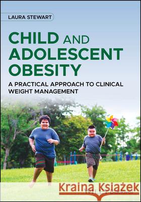 Child and Adolescent Obesity: A Practical Approach to Clinical Weight Management Laura (AppleTree Healthy Lifestyle Consultancy) Stewart 9781119798842