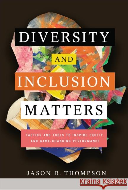 Diversity and Inclusion Matters: Tactics and Tools to Inspire Equity and Game-Changing Performance Thompson, Jason R. 9781119799535