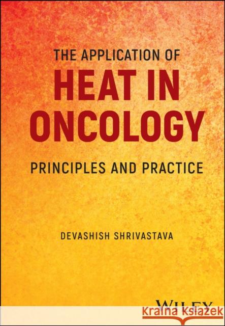 The Application of Heat in Oncology: Principles an d Practice D Shrivastava 9781119799597