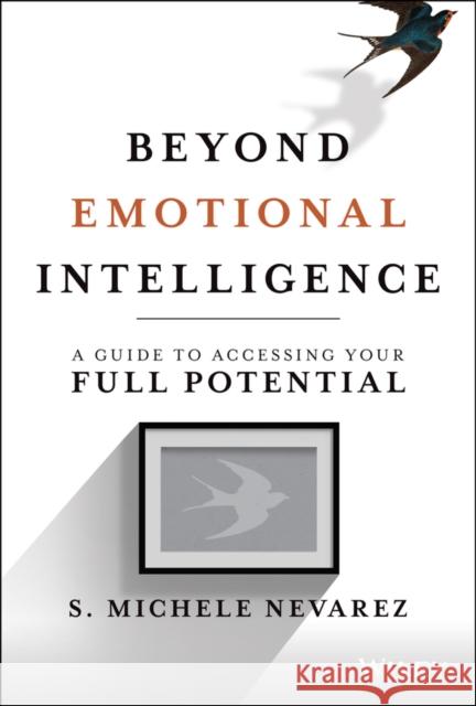 Beyond Emotional Intelligence: A Guide to Accessing Your Full Potential Nevarez, S. Michele 9781119800200 Wiley