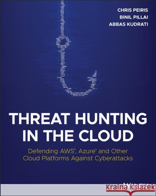 Threat Hunting in the Cloud: Defending AWS, Azure and Other Cloud Platforms Against Cyberattacks Abbas Kudrati 9781119804062 John Wiley & Sons Inc