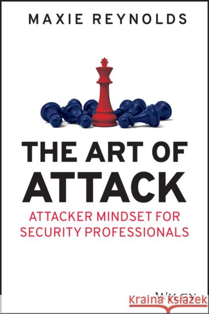 The Art of Attack: Attacker Mindset for Security Professionals Maxie Reynolds 9781119805465 John Wiley & Sons Inc