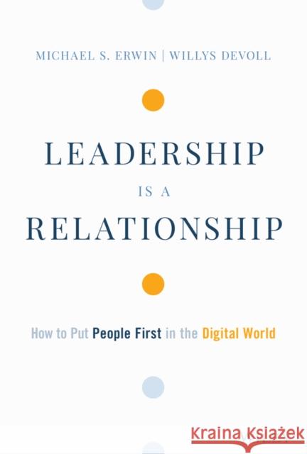 Leadership Is a Relationship: How to Put People First in the Digital World Erwin, Michael S. 9781119806134