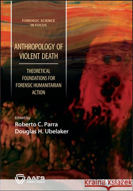 Anthropology of Violent Death: Theoretical Foundations for Forensic Humanitarian Action Parra, Roberto C. 9781119806363 John Wiley and Sons Ltd