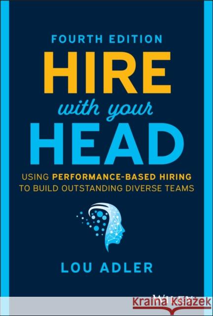 Hire with Your Head: Using Performance-Based Hiring to Build Outstanding Diverse Teams Adler, Lou 9781119808886 John Wiley & Sons Inc