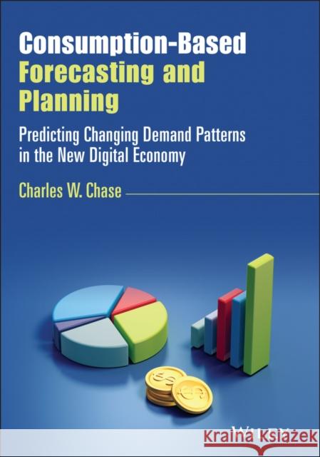 Consumption-Based Forecasting and Planning: Predicting Changing Demand Patterns in the New Digital Economy Charles W. Chase 9781119809869 Wiley