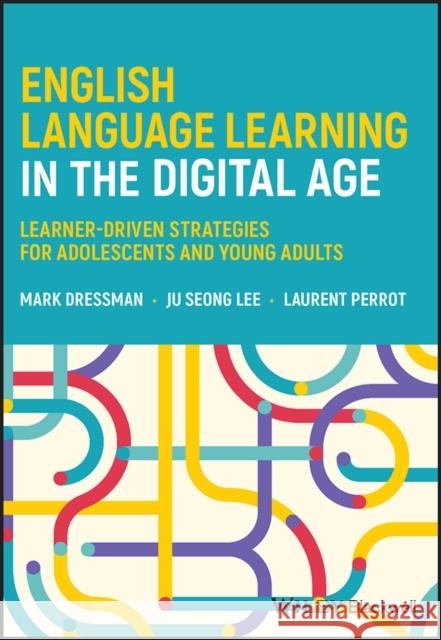 English Language Learning in the Digital Age: Lear ner-Driven Strategies for Adolescents and Young Ad ults M Dressman 9781119810353 John Wiley and Sons Ltd