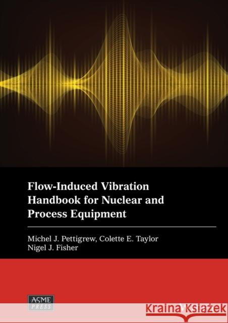 Flow-Induced Vibration Handbook for Nuclear and Process Equipment Michel J. Pettigrew Colette E. Taylor Nigel J. Fisher 9781119810964 Wiley-Asme Press Series