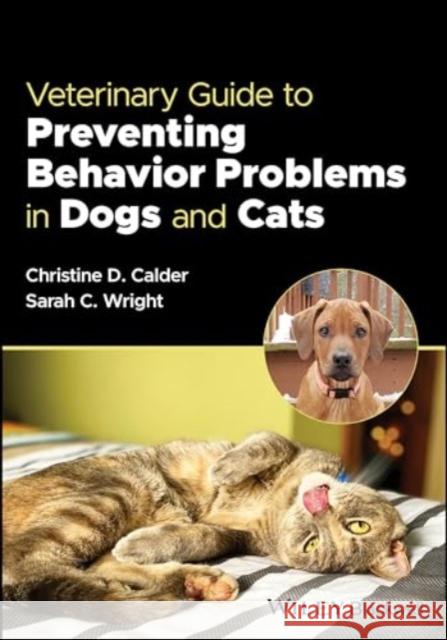 Veterinary Guide to Preventing Behavior Problems in Dogs and Cats Christine Calder Sarah Wright 9781119811756