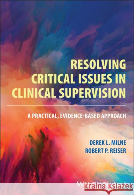 Resolving Critical Issues in Clinical Supervision: A Practical, Evidence-Based Approach Milne, Derek L. 9781119812456