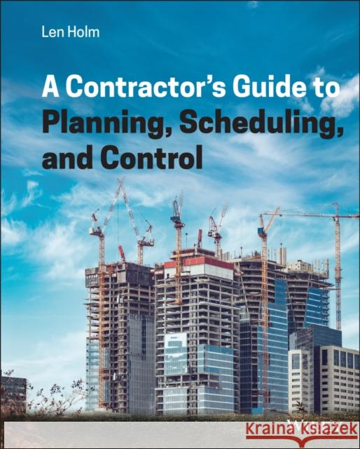 A Contractor's Guide to Planning, Scheduling, and Control Arnold Leonard Holm 9781119813521 Wiley