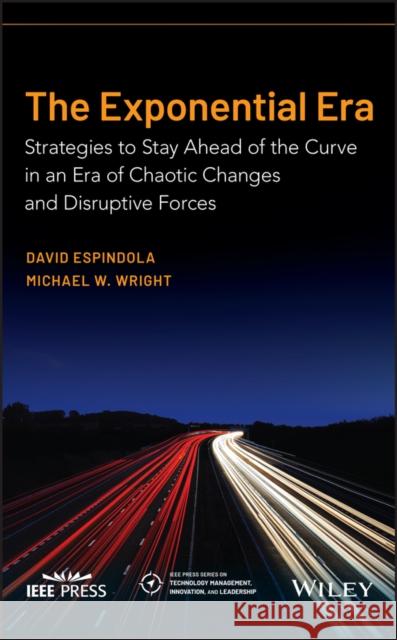 The Exponential Era: Strategies to Stay Ahead of the Curve in an Era of Chaotic Changes and Disruptive Forces Michael W. Wright David Espindola 9781119814047 Wiley-IEEE Press