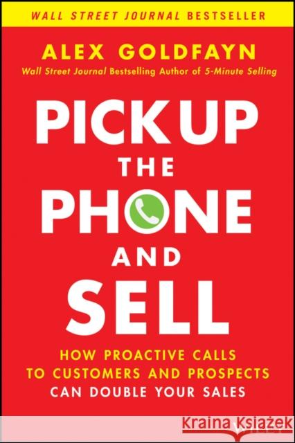 Pick Up the Phone and Sell: How Proactive Calls to Customers and Prospects Can Double Your Sales Goldfayn, Alex 9781119814603 Wiley