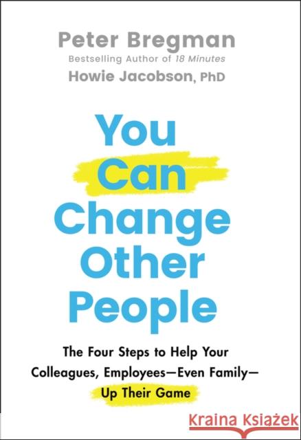 You Can Change Other People: The Four Steps to Help Your Colleagues, Employees--Even Family--Up Their Game Jacobson, Howie 9781119816539 John Wiley & Sons Inc