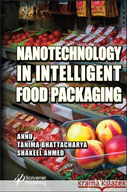 Nanotechnology in Intelligent Food Packaging Annu                                     Tanima Bhattacharya Shakeel Ahmed 9781119818953 Wiley-Scrivener