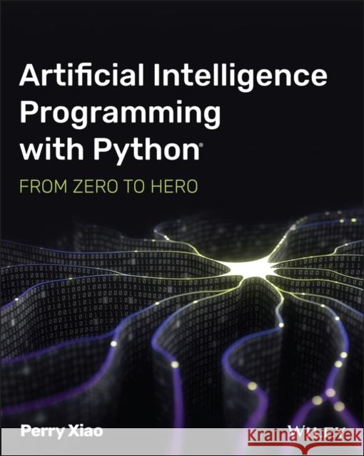 Artificial Intelligence Programming with Python: From Zero to Hero Perry (Biox Systems Ltd.) Xiao 9781119820864 John Wiley & Sons Inc