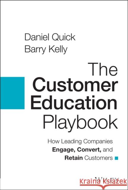 The Customer Education Playbook: How Leading Companies Engage, Convert, and Retain Customers Quick, Daniel 9781119822509 John Wiley & Sons Inc