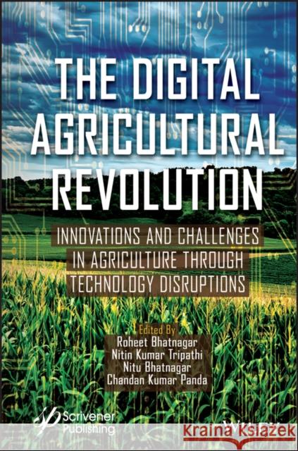 The Digital Agricultural Revolution: Innovations and Challenges in Agriculture Through Technology Disruptions Nitin Kumar Tripathi Roheet Bhatnagar Chandan Kumar Panda 9781119823339