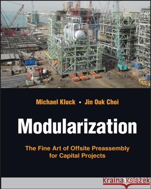 Modularization: The Fine Art of Offsite Preassembly for Capital Projects Kluck, Michael 9781119824718