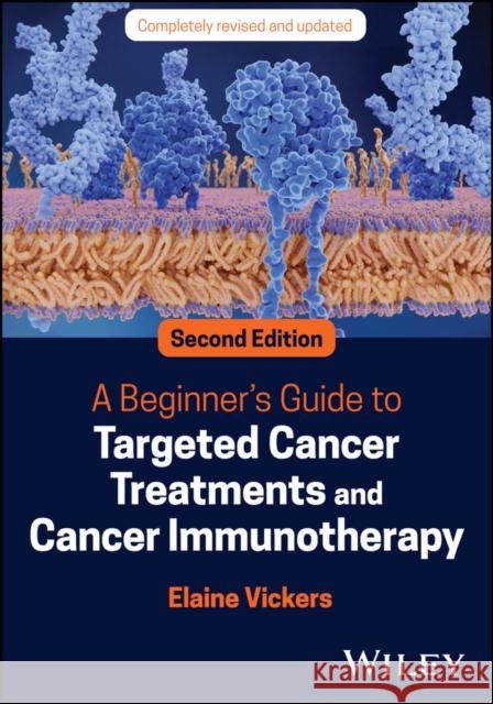 A Beginner's Guide to Targeted Cancer Treatments and Cancer Immunotherapy Elaine (University of Manchester) Vickers 9781119834069