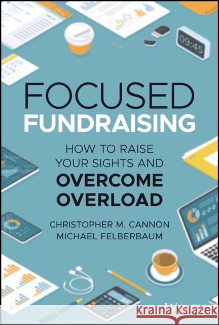 Focused Fundraising: How to Raise Your Sights and Overcome Overload Felberbaum, Michael 9781119835271 John Wiley & Sons Inc