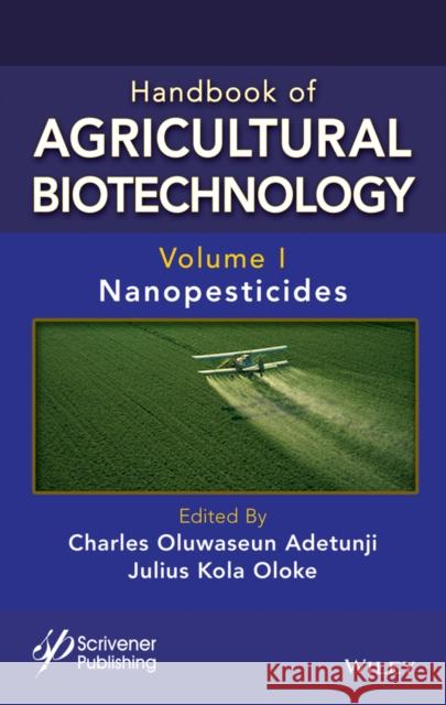 Handbook of Agricultural Biotechnology, Volume 1: Nanopesticides Adetunji 9781119836148