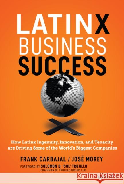 Latinx Business Success: How Latinx Ingenuity, Innovation, and Tenacity Are Driving Some of the World's Biggest Companies Carbajal, Frank 9781119840817