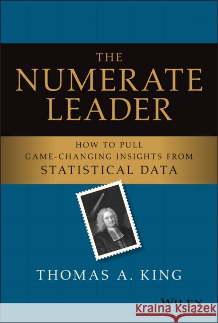 The Numerate Leader: How to Pull Game-Changing Insights from Statistical Data King, Thomas A. 9781119843283 Wiley