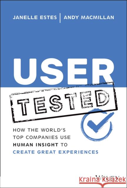 User Tested: How the World's Top Companies Use Human Insight to Create Great Experiences Janelle Estes Andy MacMillan 9781119844631 John Wiley & Sons Inc
