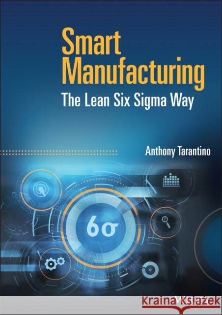 Smart Manufacturing: The Lean Six Sigma Way Anthony (Santa Clara University, CA) Tarantino 9781119846611 John Wiley & Sons Inc