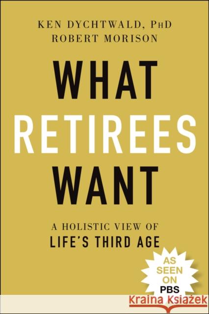 What Retirees Want: A Holistic View of Life's Third Age Ken Dychtwald Robert Morison 9781119846734 Wiley