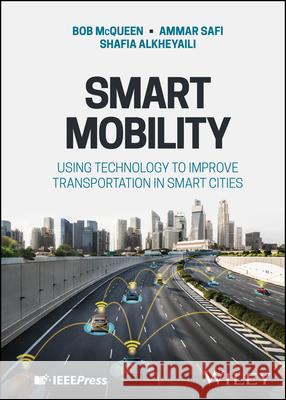 Smart Mobility: Using Technology to Improve Transportation in Smart Cities Bob McQueen Ammar Safi Shafia Alkheyaili 9781119847137 Wiley-IEEE Press