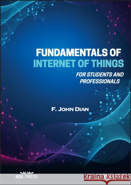 Fundamentals of Internet of Things: For Students and Professionals John Dian 9781119847298 Wiley-IEEE Press