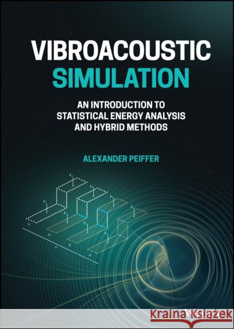 Vibroacoustic Simulation: An Introduction to Statistical Energy Analysis and Hybrid Methods Alexander Peiffer 9781119849841 Wiley