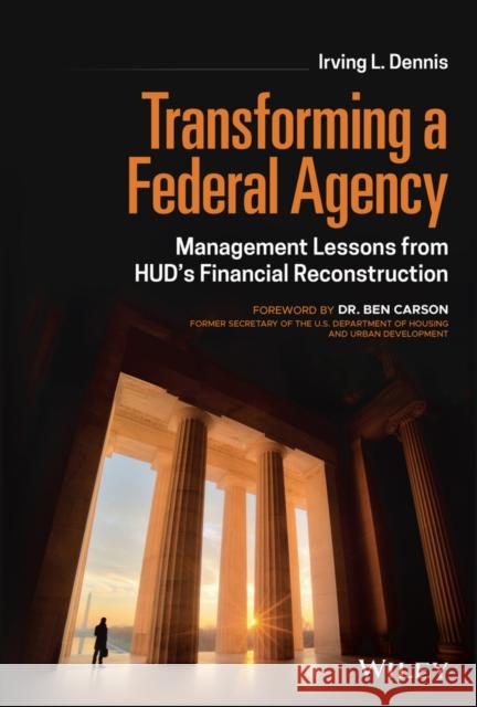 Transforming a Federal Agency: Management Lessons from Hud's Financial Reconstruction Dennis, Irving L. 9781119850373 Wiley