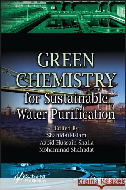 Green Chemistry for Sustainable Water Purification Shahid Ul-Islam Abid Hussain Shalla MD Shahadat 9781119852292