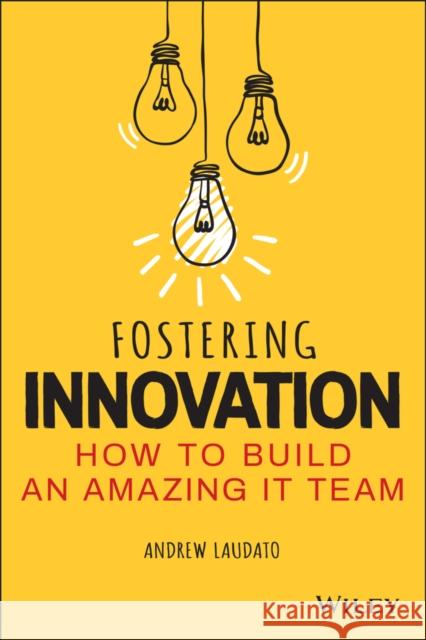 Fostering Innovation: How to Build an Amazing IT Team  9781119853107 John Wiley & Sons Inc