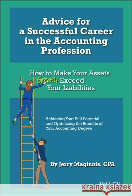 Advice for a Successful Career in the Accounting Profession: How to Make Your Assets Greatly Exceed Your Liabilities Maginnis, Jerry 9781119855286 John Wiley & Sons Inc