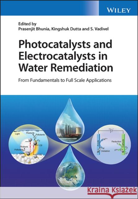 Photocatalysts and Electrocatalysts in Water Remediation: From Fundamentals to Full Scale Applications Bhunia, Prasenjit 9781119855316