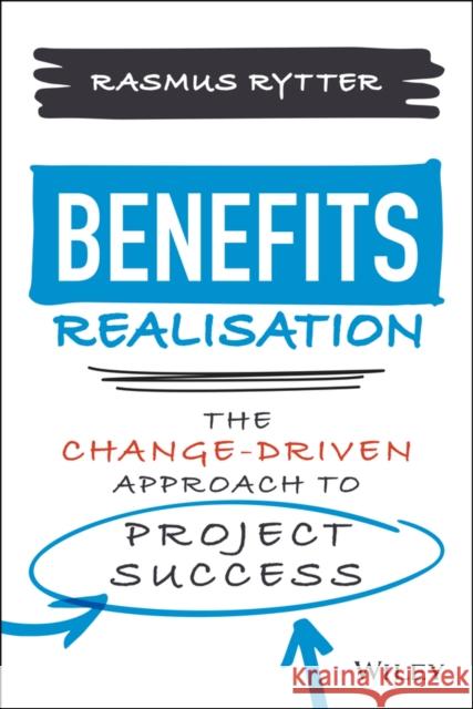Benefits Realisation: The Change-Driven Approach to Project Success Rytter, Rasmus 9781119859789 John Wiley & Sons Inc