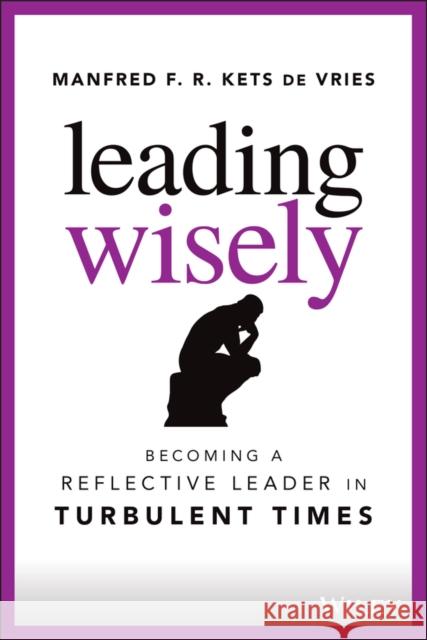 Leading Wisely: Becoming a Reflective Leader in Turbulent Times Kets de Vries, Manfred F. R. 9781119860396