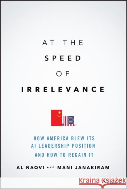 At the Speed of Irrelevance: How America Blew Its AI Leadership Position and How to Regain It Al Naqvi Mani Janakiram 9781119861270 Wiley